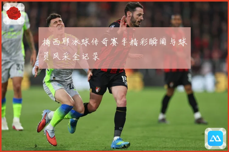 梅西耶冰球传奇赛季精彩瞬间与球员风采全记录