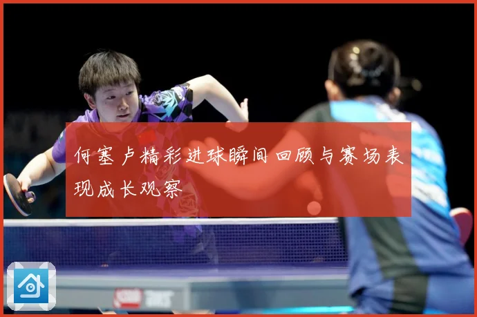 何塞卢精彩进球瞬间回顾与赛场表现成长观察