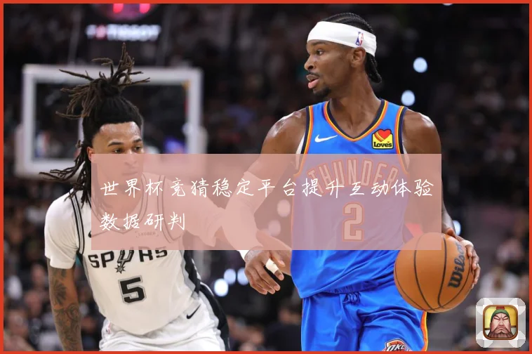 世界杯竞猜稳定平台提升互动体验数据研判