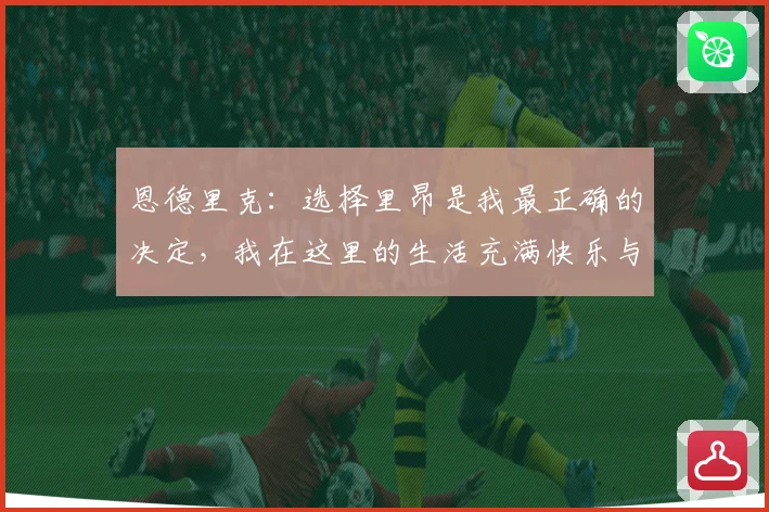 恩德里克：选择里昂是我最正确的决定，我在这里的生活充满快乐与成长