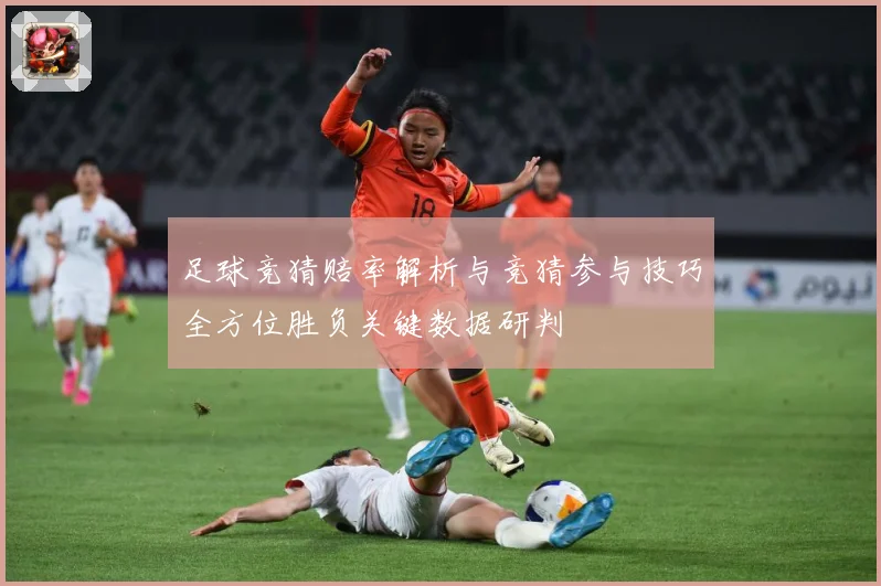 足球竞猜赔率解析与竞猜参与技巧全方位胜负关键数据研判