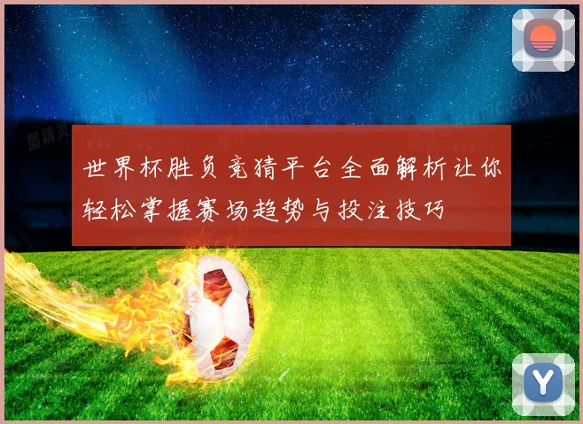 世界杯胜负竞猜平台全面解析让你轻松掌握赛场趋势与投注技巧