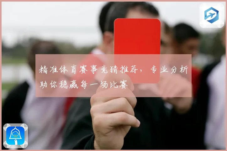 精准体育赛事竞猜推荐，专业分析助你稳赢每一场比赛