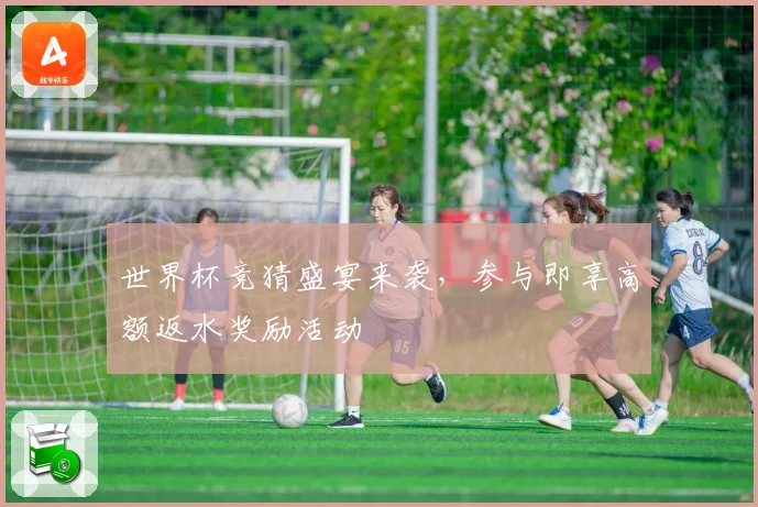 世界杯竞猜盛宴来袭，参与即享高额返水奖励活动