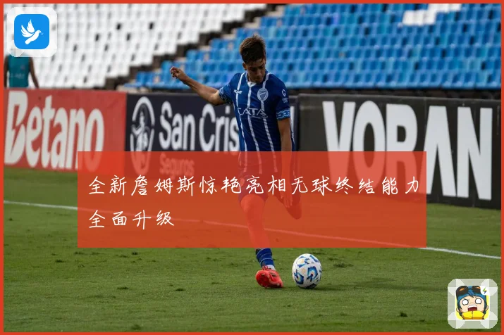 全新詹姆斯惊艳亮相无球终结能力全面升级