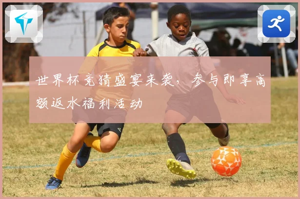 世界杯竞猜盛宴来袭，参与即享高额返水福利活动