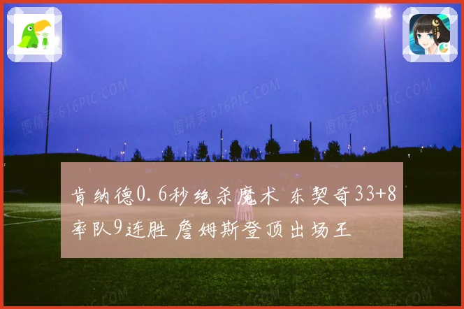 肯纳德0.6秒绝杀魔术 东契奇33+8率队9连胜 詹姆斯登顶出场王