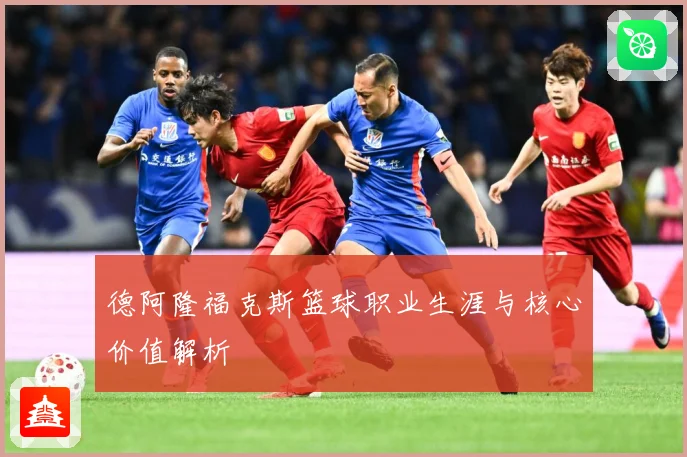 德阿隆福克斯篮球职业生涯与核心价值解析