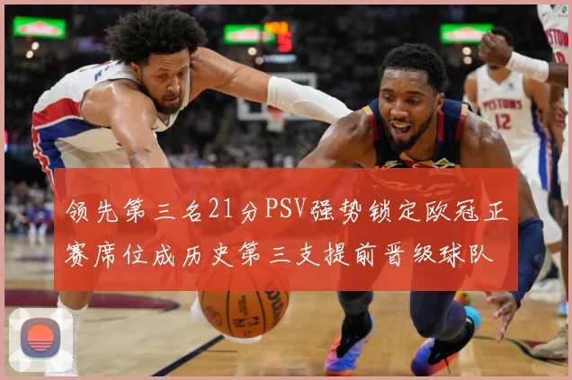 领先第三名21分PSV强势锁定欧冠正赛席位成历史第三支提前晋级球队