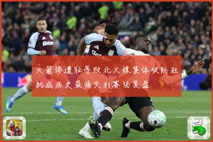 火箭惨遭耻辱败北火媒集体破防狂批成历史最痛失利赛场复盘