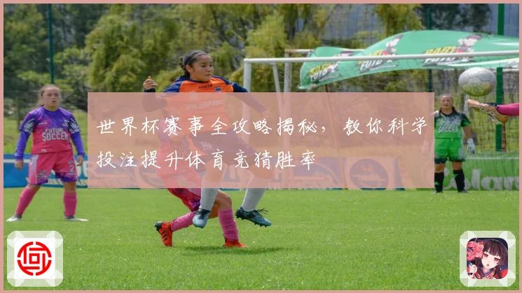 世界杯赛事全攻略揭秘，教你科学投注提升体育竞猜胜率