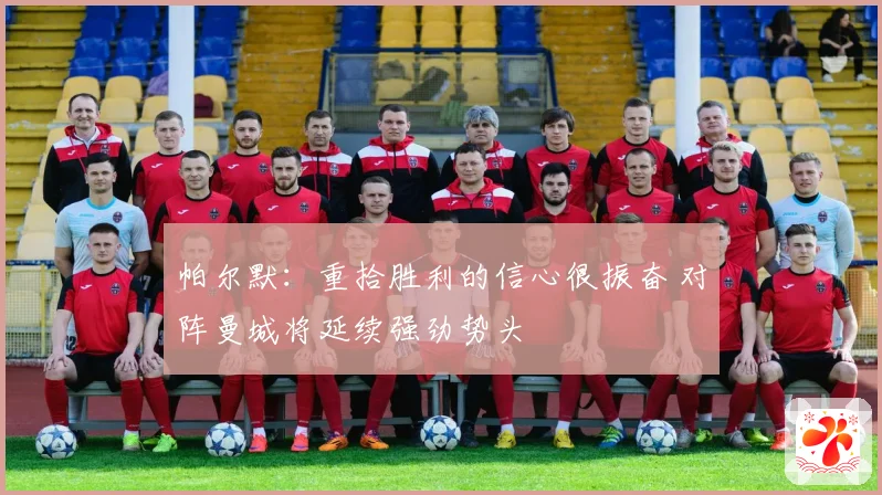 帕尔默：重拾胜利的信心很振奋 对阵曼城将延续强劲势头