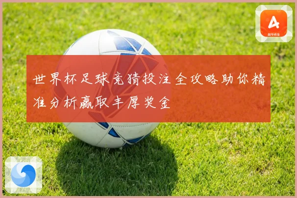 世界杯足球竞猜投注全攻略助你精准分析赢取丰厚奖金