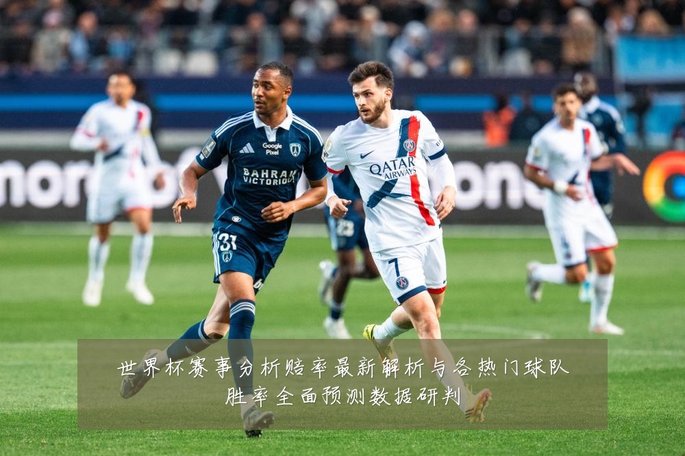 世界杯赛事分析赔率最新解析与各热门球队胜率全面预测数据研判