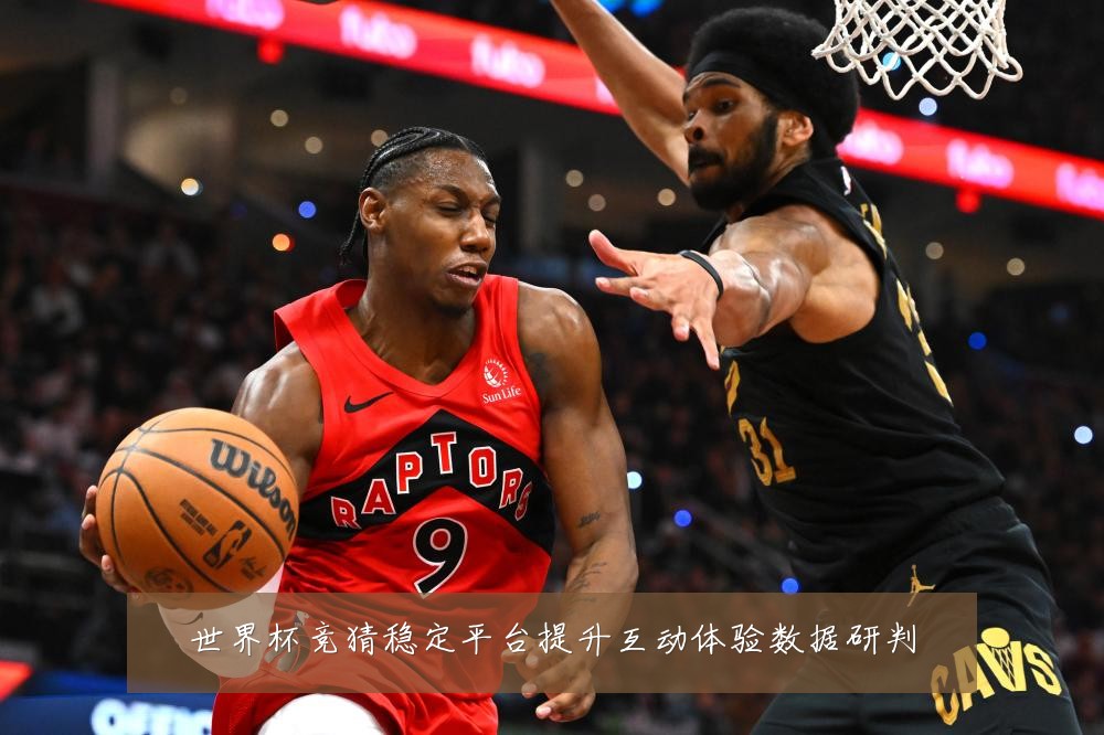 世界杯竞猜稳定平台提升互动体验数据研判