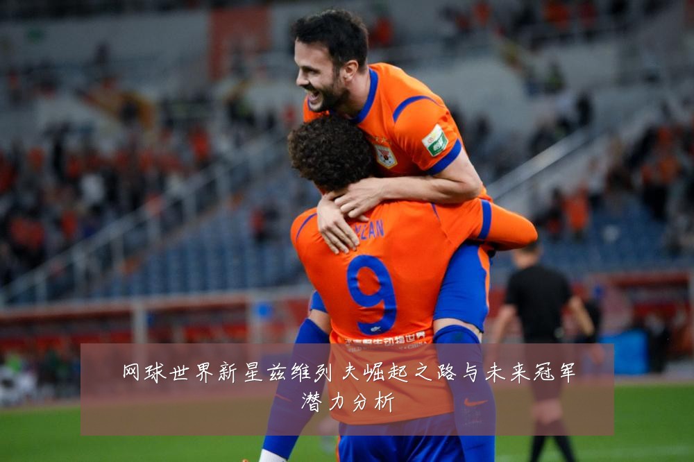网球世界新星兹维列夫崛起之路与未来冠军潜力分析